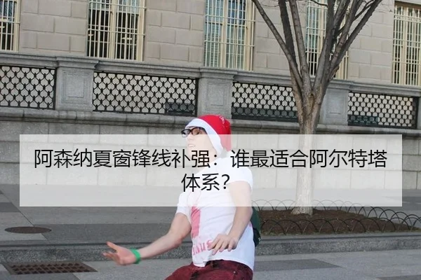 阿森纳夏窗锋线补强：谁最适合阿尔特塔体系？