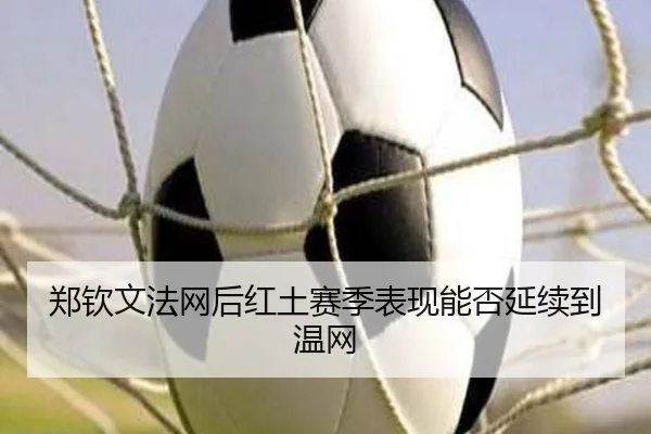 郑钦文法网后红土赛季表现能否延续到温网